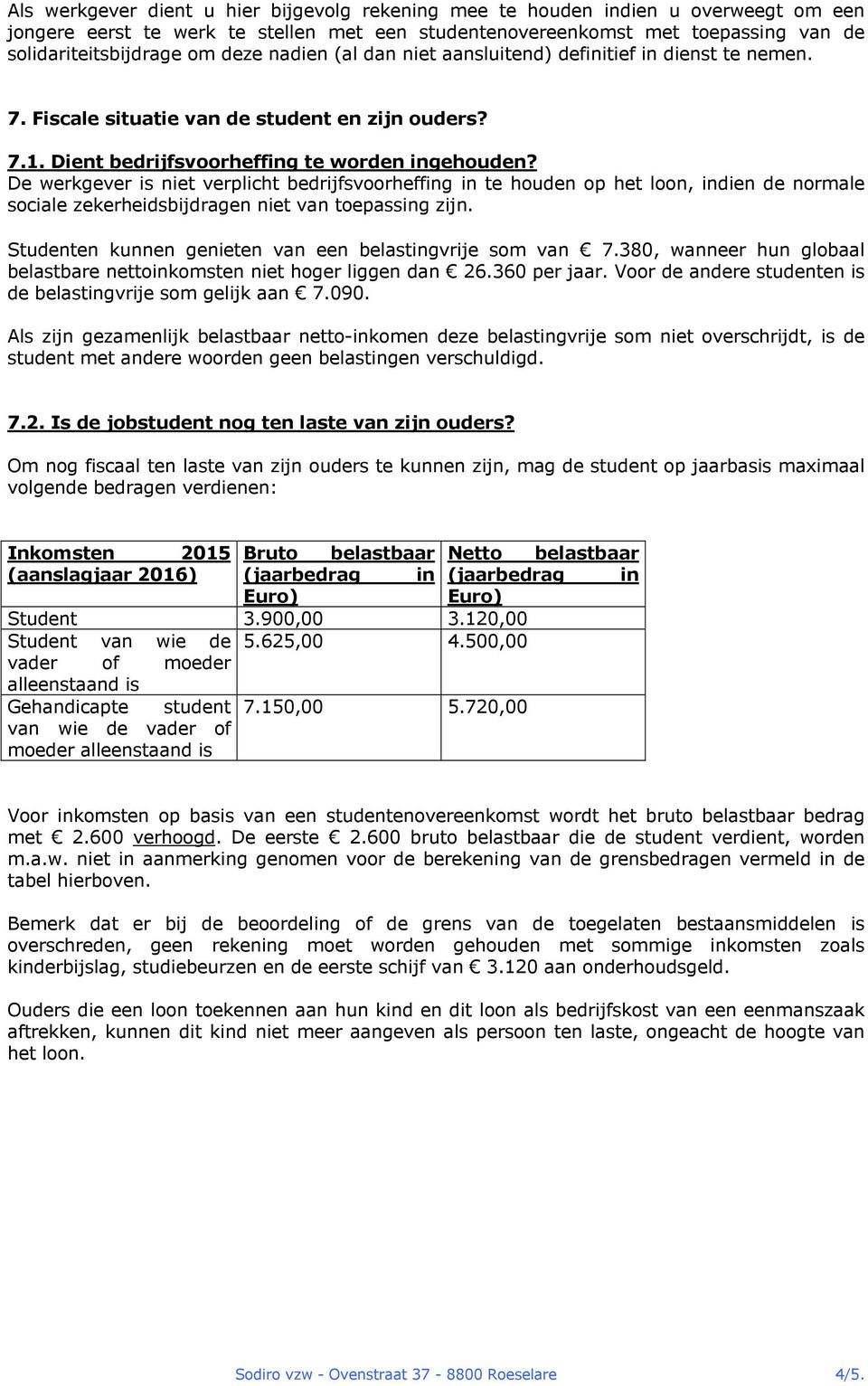 De werkgever is niet verplicht bedrijfsvoorheffing in te houden op het loon, indien de normale sociale zekerheidsbijdragen niet van toepassing zijn.