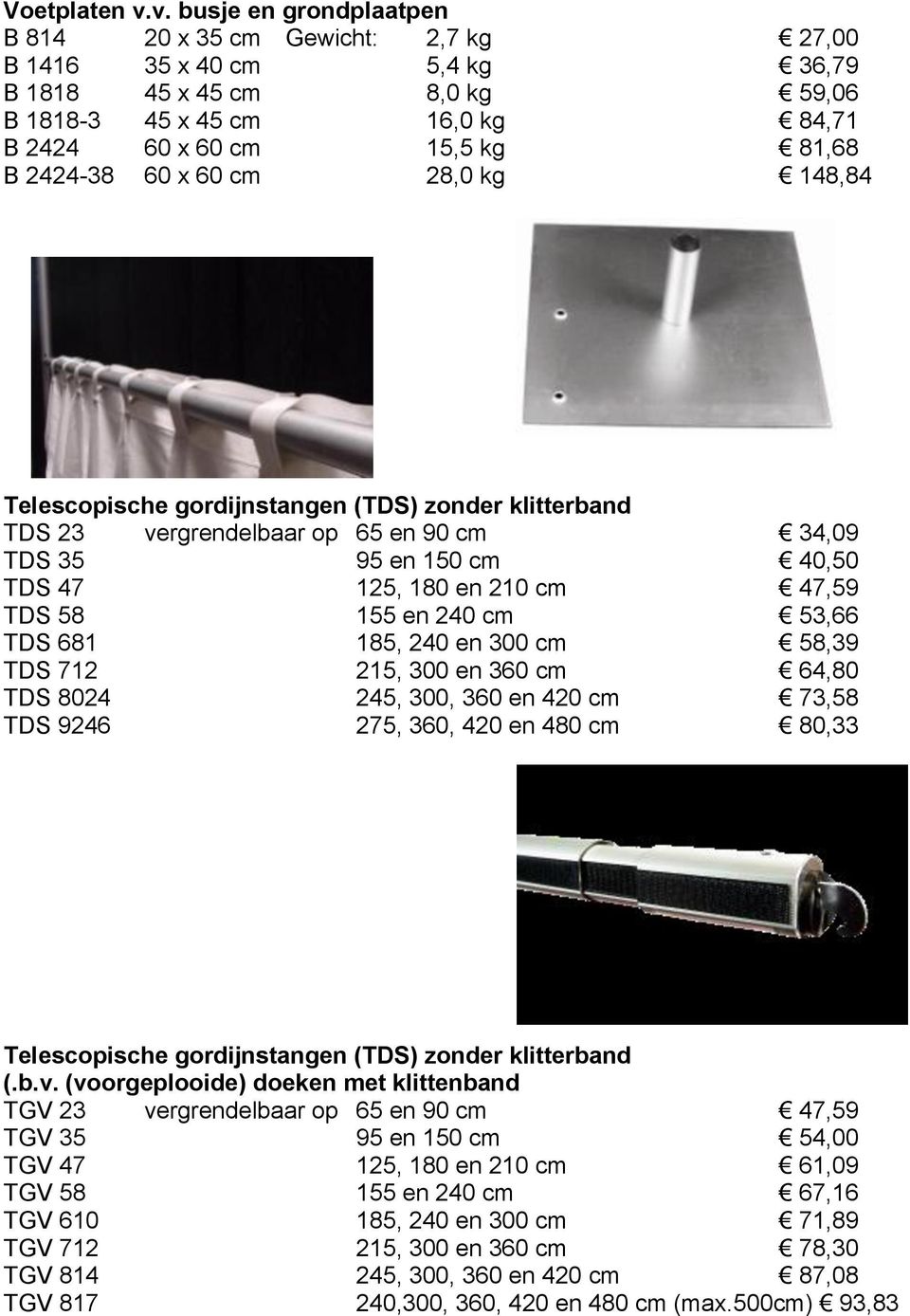 2424-38 60 x 60 cm 28,0 kg 148,84 Telescopische gordijnstangen (TDS) zonder klitterband TDS 23 vergrendelbaar op 65 en 90 cm 34,09 TDS 35 95 en 150 cm 40,50 TDS 47 125, 180 en 210 cm 47,59 TDS 58 155