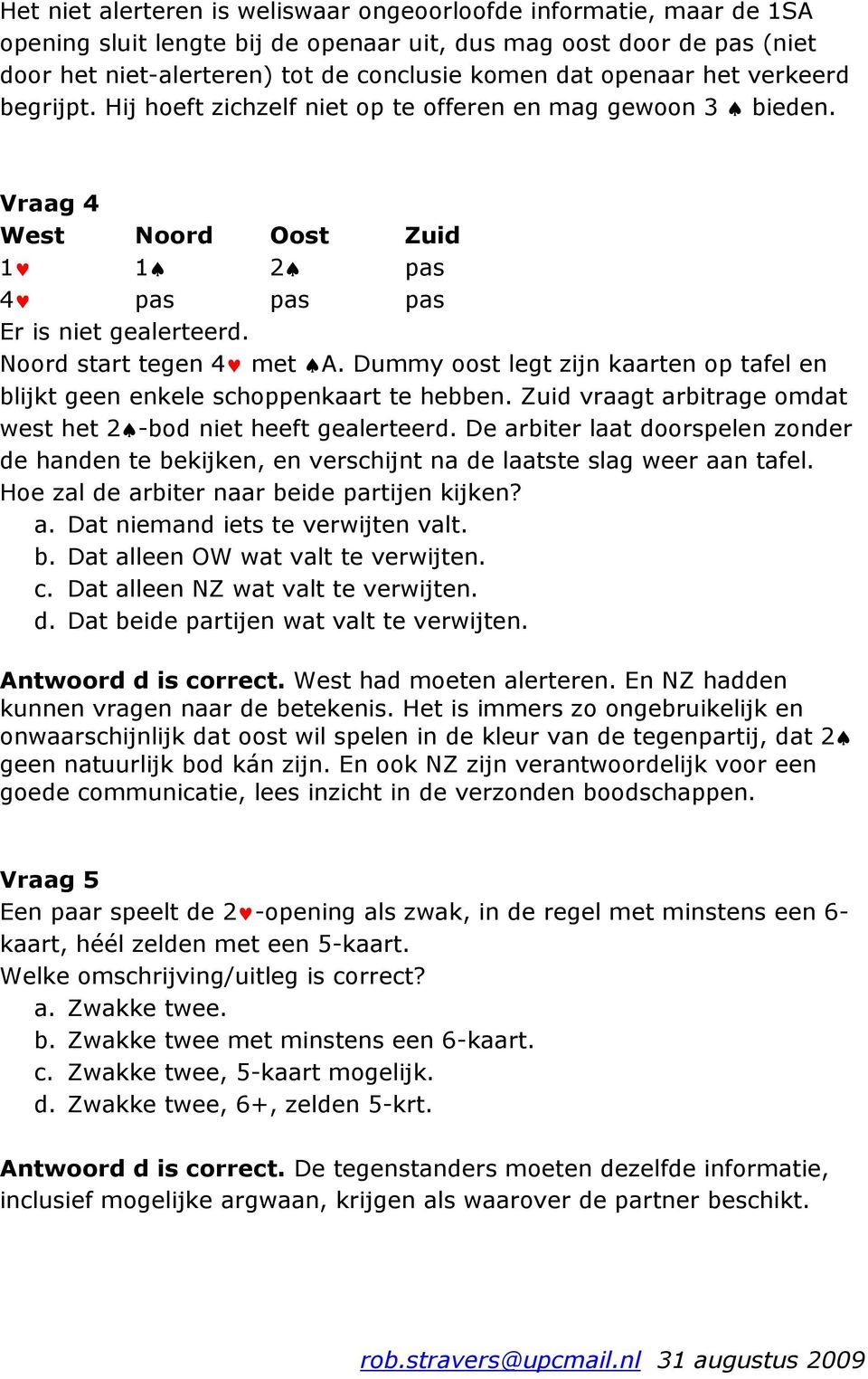 Dummy oost legt zijn kaarten op tafel en blijkt geen enkele schoppenkaart te hebben. Zuid vraagt arbitrage omdat west het 2 -bod niet heeft gealerteerd.