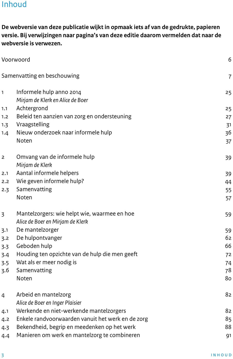 4 Nieuw onderzoek naar informele hulp 36 Noten 37 2 Omvang van de informele hulp 39 Mirjam de Klerk 2.1 Aantal informele helpers 39 2.2 Wie geven informele hulp? 44 2.