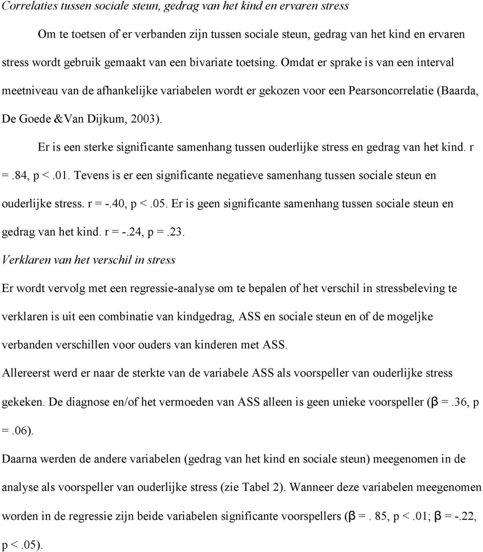 Er is een sterke significante samenhang tussen ouderlijke stress en gedrag van het kind. r =.84, p <.01. Tevens is er een significante negatieve samenhang tussen sociale steun en ouderlijke stress.