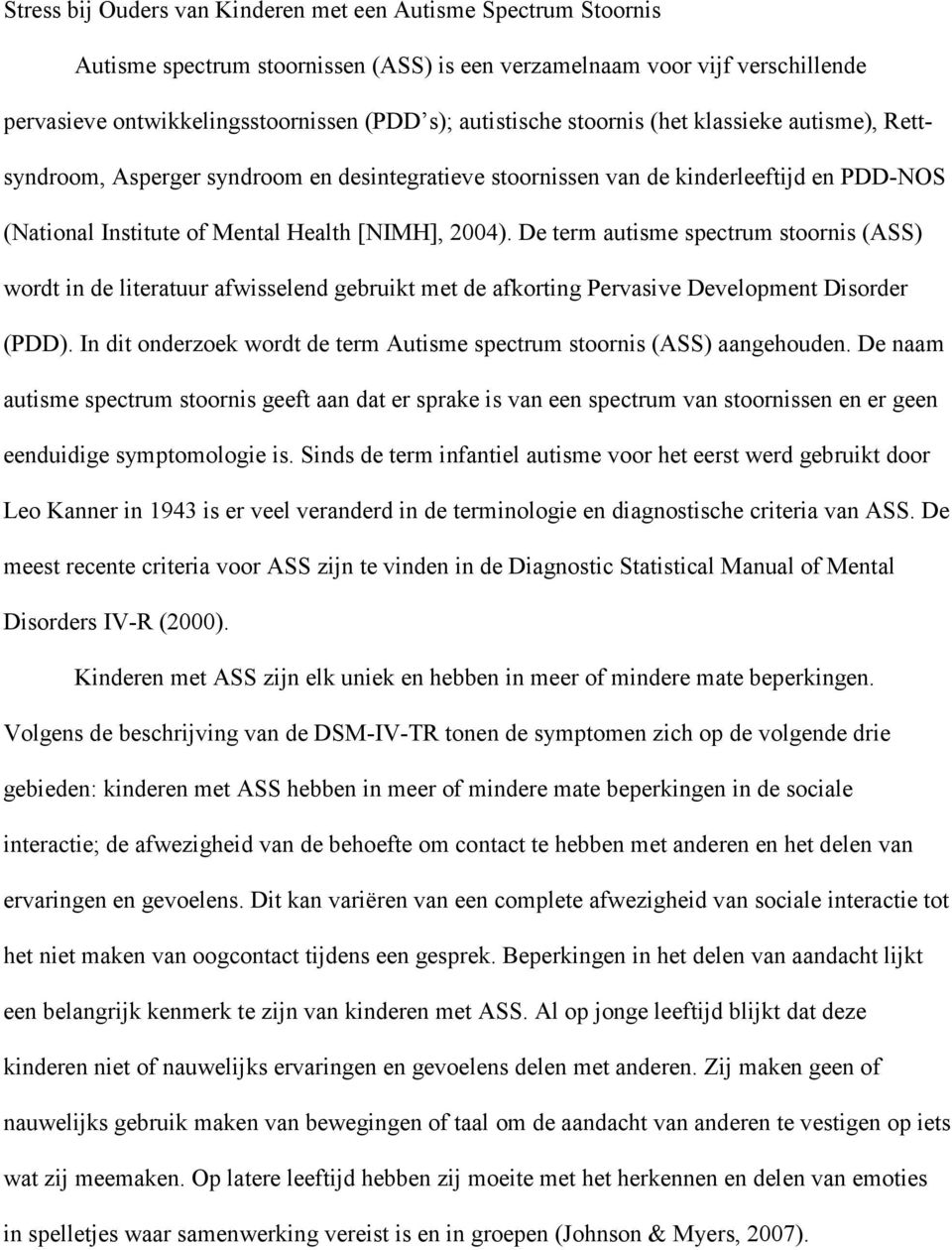 De term autisme spectrum stoornis (ASS) wordt in de literatuur afwisselend gebruikt met de afkorting Pervasive Development Disorder (PDD).