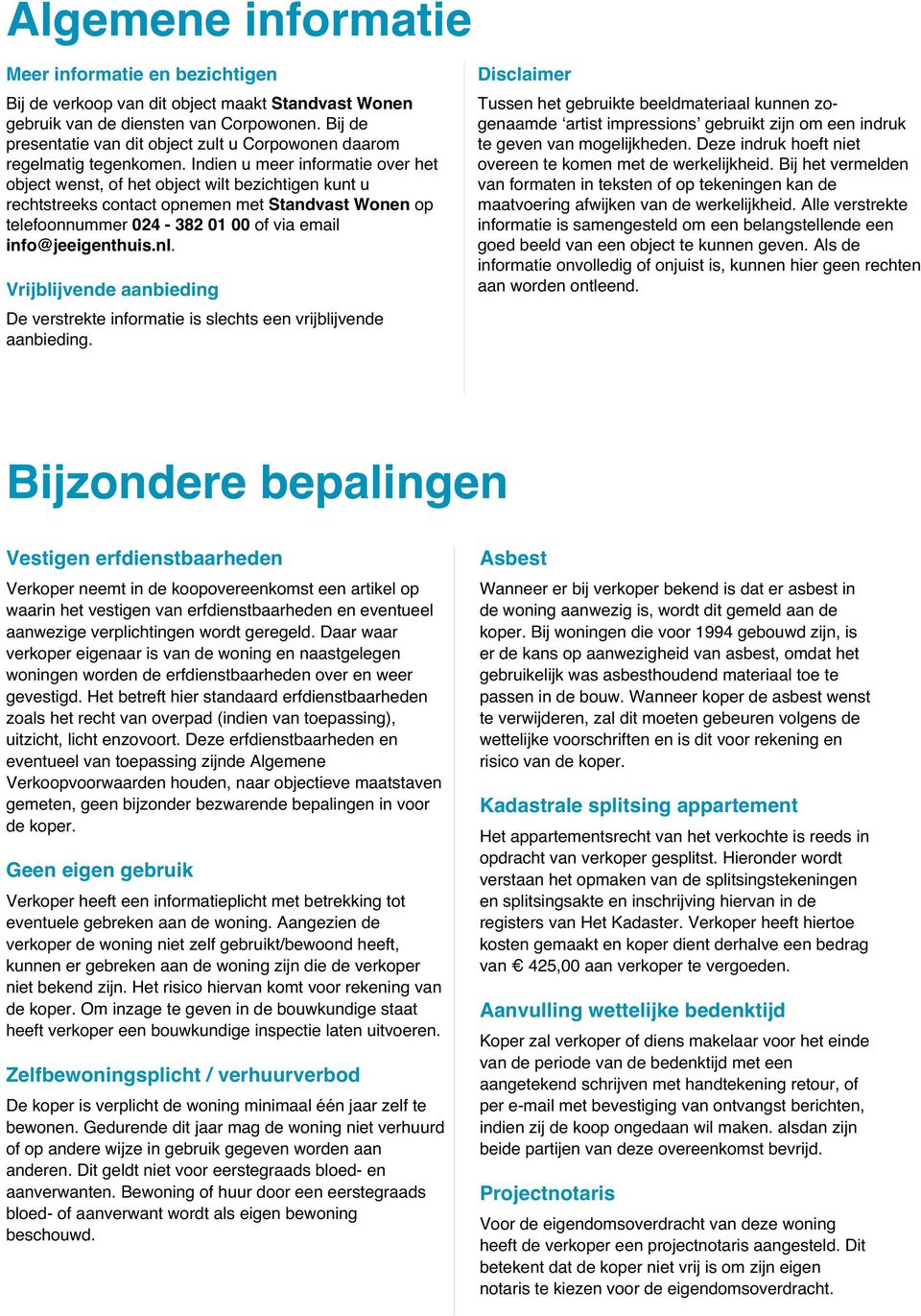 Indien u meer informatie over het object wenst, of het object wilt bezichtigen kunt u rechtstreeks contact opnemen met Standvast Wonen op telefoonnummer 024-382 01 00 of via email info@jeeigenthuis.