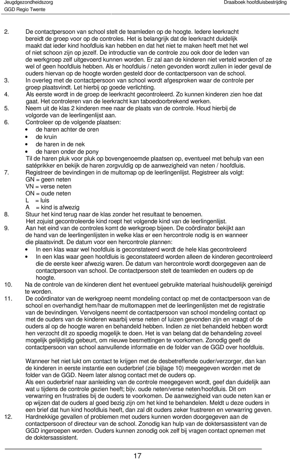 De introductie van de controle zou ook door de leden van de werkgroep zelf uitgevoerd kunnen worden. Er zal aan de kinderen niet verteld worden of ze wel of geen hoofdluis hebben.