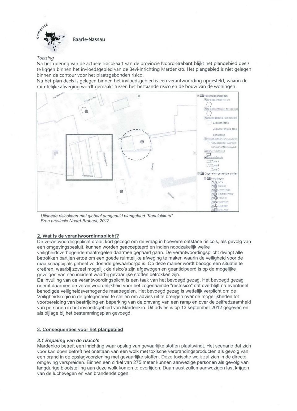 Nu het plan deels is gelegen binnen het invloedsgebied is een verantwoording opgesteld, waarin de ruimtelijke afweging wordt gemaakt tussen het bestaande risico en de bouw van de woningen.