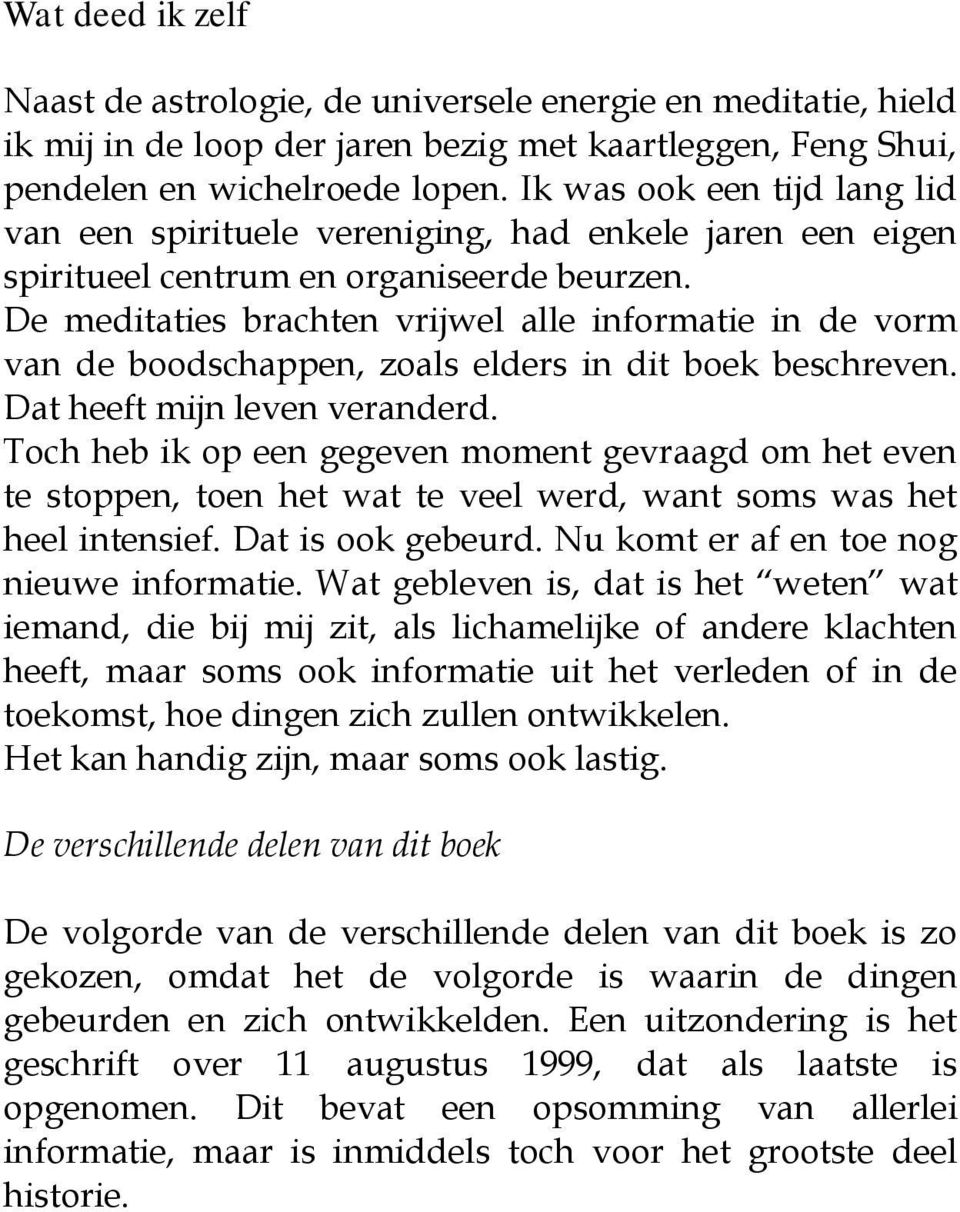 De meditaties brachten vrijwel alle informatie in de vorm van de boodschappen, zoals elders in dit boek beschreven. Dat heeft mijn leven veranderd.