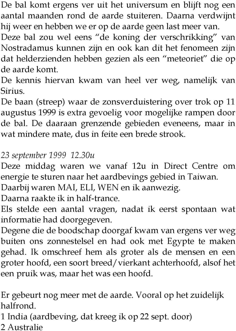 De kennis hiervan kwam van heel ver weg, namelijk van Sirius. De baan (streep) waar de zonsverduistering over trok op 11 augustus 1999 is extra gevoelig voor mogelijke rampen door de bal.