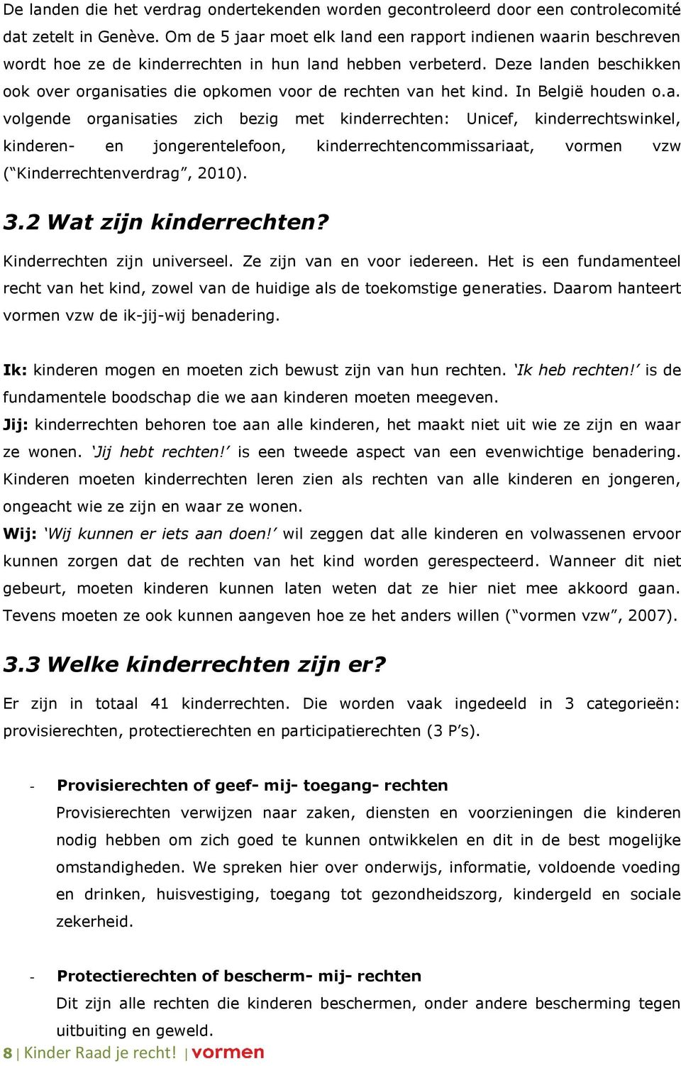 Deze landen beschikken ook over organisaties die opkomen voor de rechten van het kind. In België houden o.a. volgende organisaties zich bezig met kinderrechten: Unicef, kinderrechtswinkel, kinderen- en jongerentelefoon, kinderrechtencommissariaat, vormen vzw ( Kinderrechtenverdrag, 2010).