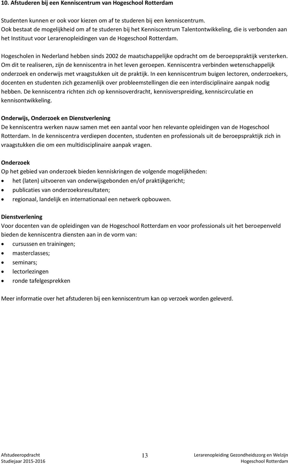 Hogescholen in Nederland hebben sinds 2002 de maatschappelijke opdracht om de beroepspraktijk versterken. Om dit te realiseren, zijn de kenniscentra in het leven geroepen.