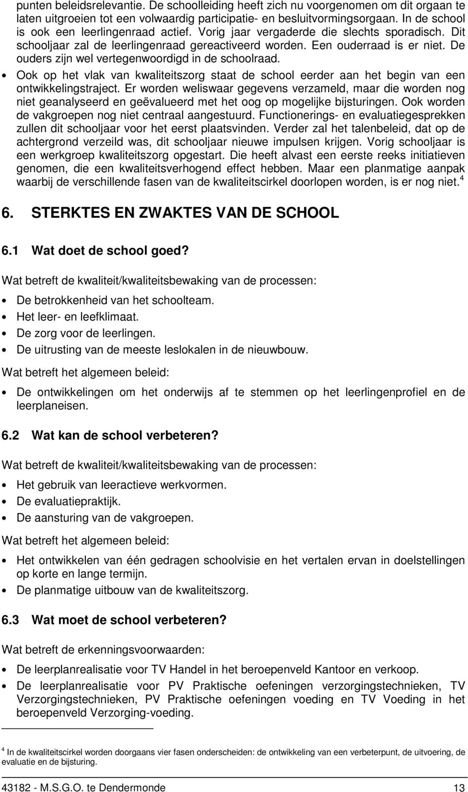 De ouders zijn wel vertegenwoordigd in de schoolraad. Ook op het vlak van kwaliteitszorg staat de school eerder aan het begin van een ontwikkelingstraject.