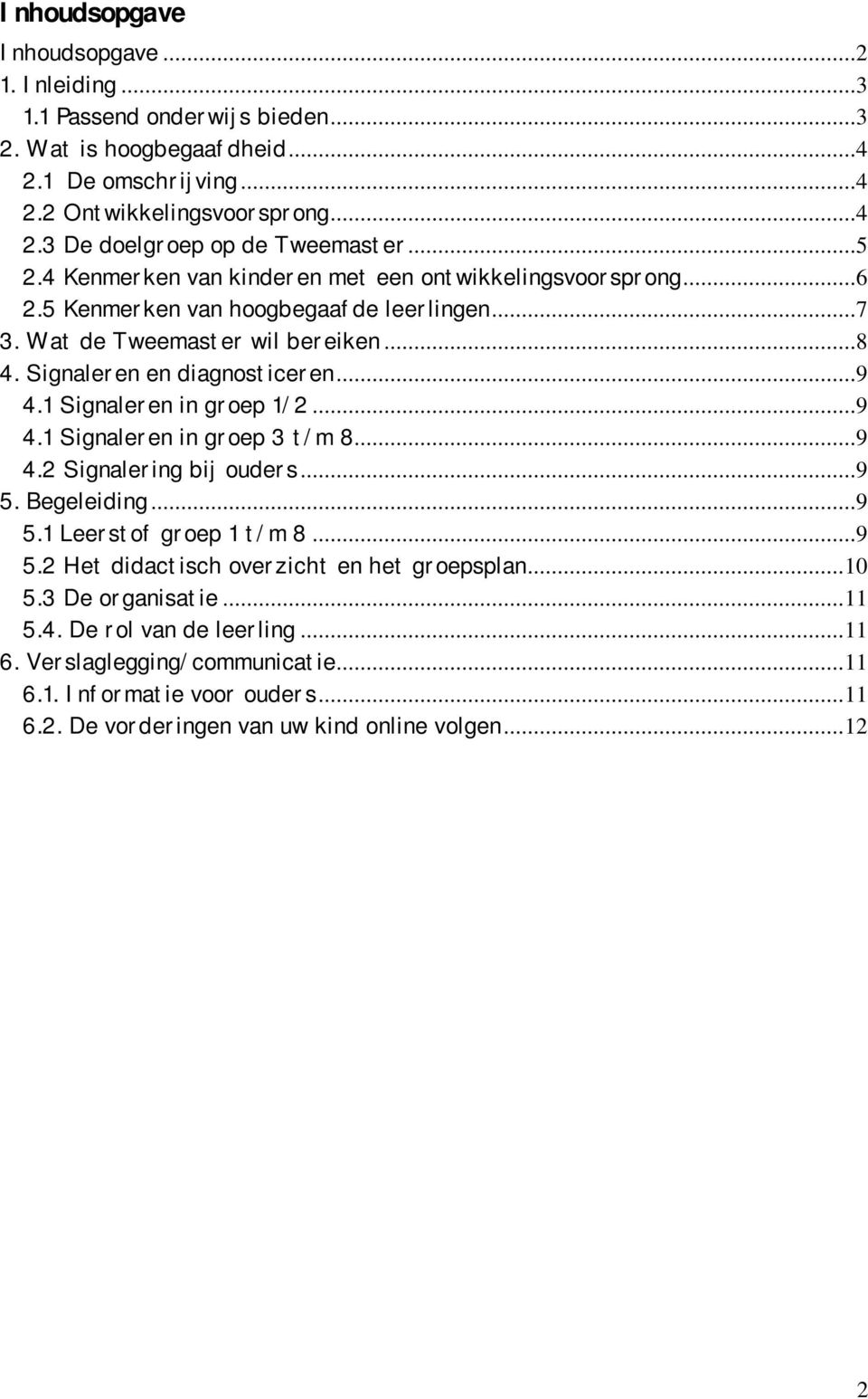 1 Signaleren in groep 1/2...9 4.1 Signaleren in groep 3 t/m 8...9 4.2 Signalering bij ouders...9 5. Begeleiding...9 5.1 Leerstof groep 1 t/m 8...9 5.2 Het didactisch overzicht en het groepsplan.