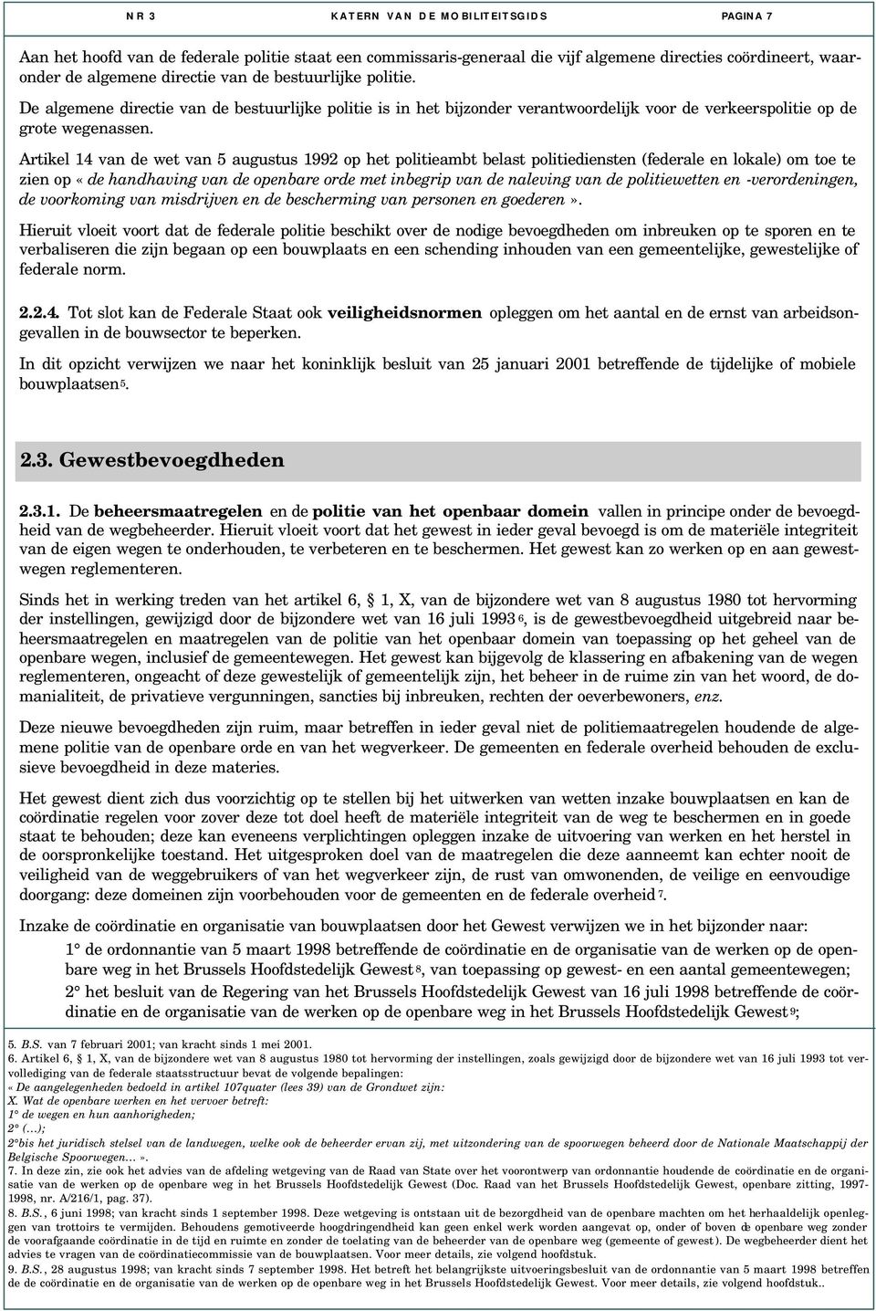 Artikel 14 van de wet van 5 augustus 1992 op het politieambt belast politiediensten (federale en lokale) om toe te zien op «de handhaving van de openbare orde met inbegrip van de naleving van de