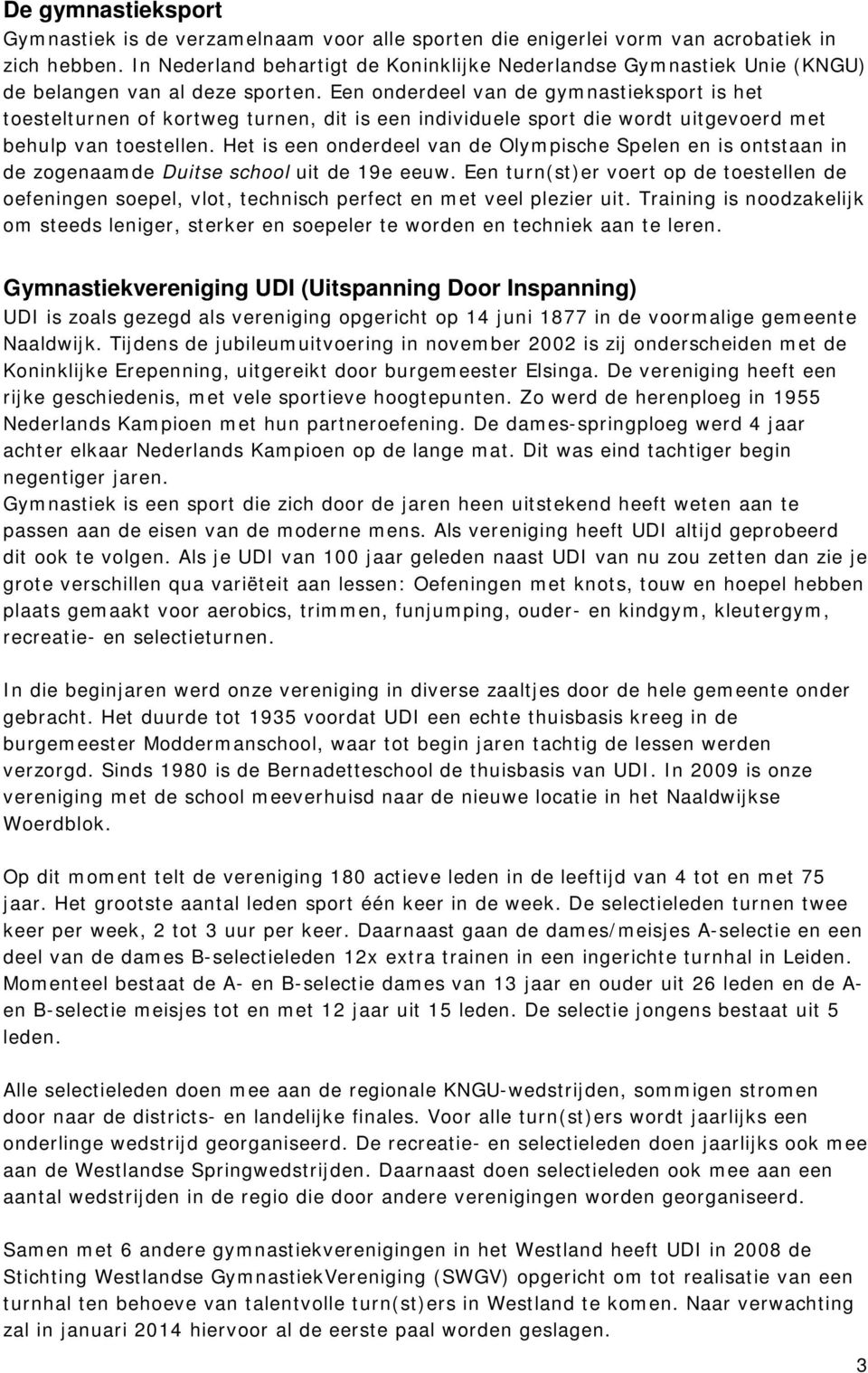 Een onderdeel van de gymnastieksport is het toestelturnen of kortweg turnen, dit is een individuele sport die wordt uitgevoerd met behulp van toestellen.