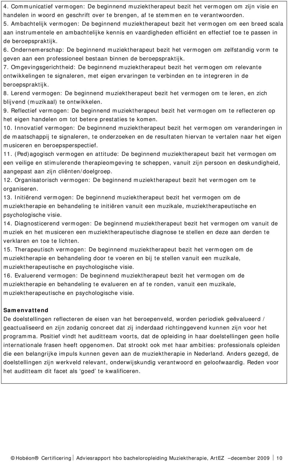 beroepspraktijk. 6. Ondernemerschap: De beginnend muziektherapeut bezit het vermogen om zelfstandig vorm te geven aan een professioneel bestaan binnen de beroepspraktijk. 7.