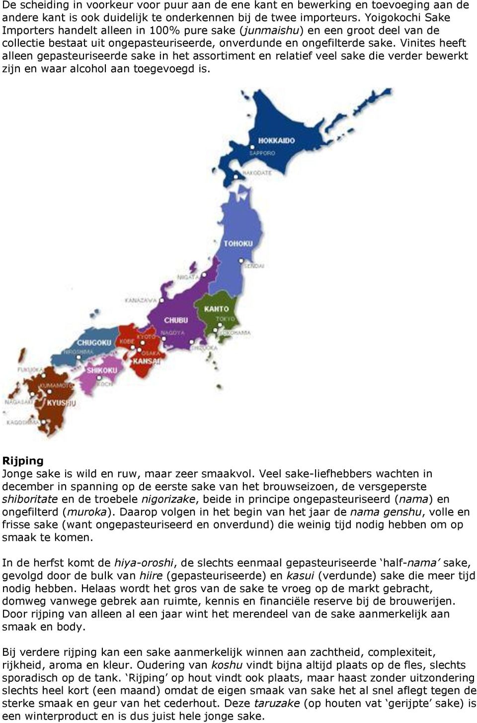 Vinites heeft alleen gepasteuriseerde sake in het assortiment en relatief veel sake die verder bewerkt zijn en waar alcohol aan toegevoegd is. Rijping Jonge sake is wild en ruw, maar zeer smaakvol.