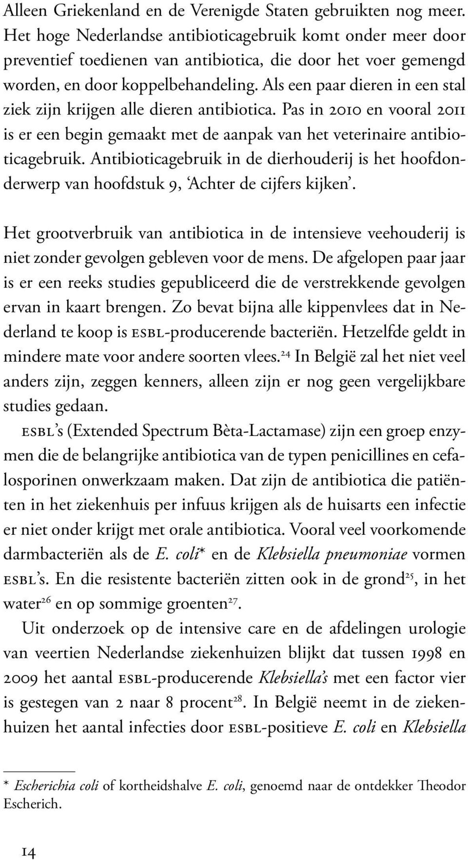 Als een paar dieren in een stal ziek zijn krijgen alle dieren antibiotica. Pas in 2010 en vooral 2011 is er een begin gemaakt met de aanpak van het veterinaire antibioticagebruik.