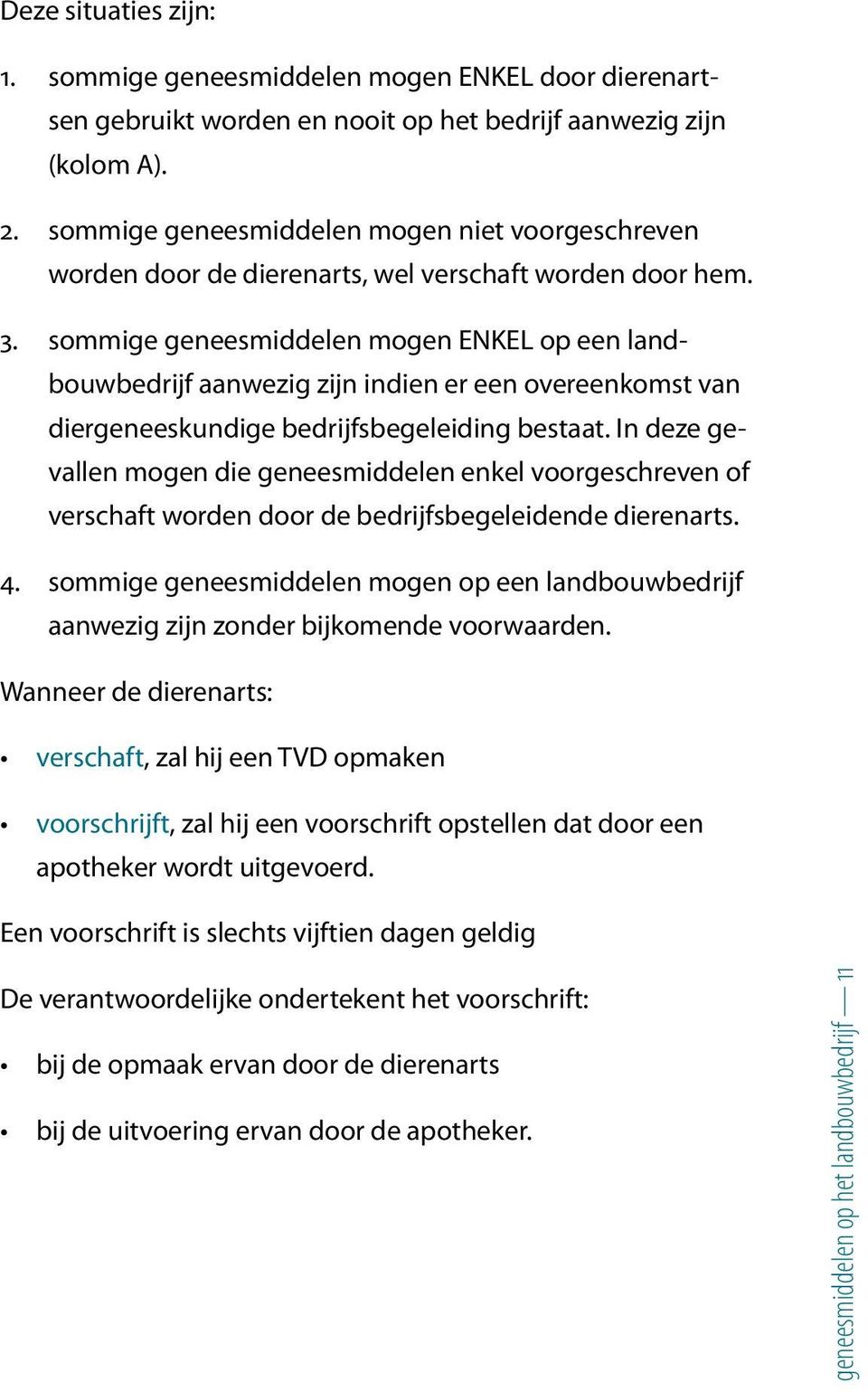 sommige geneesmiddelen mogen ENKEL op een landbouwbedrijf aanwezig zijn indien er een overeenkomst van diergeneeskundige bedrijfsbegeleiding bestaat.