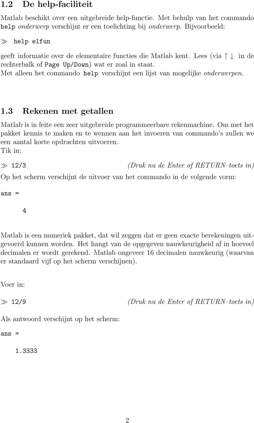 Met alleen het commando help verschijnt een lijst van mogelijke onderwerpen. 1.3 Rekenen met getallen Matlab is in feite een zeer uitgebreide programmeerbare rekenmachine.