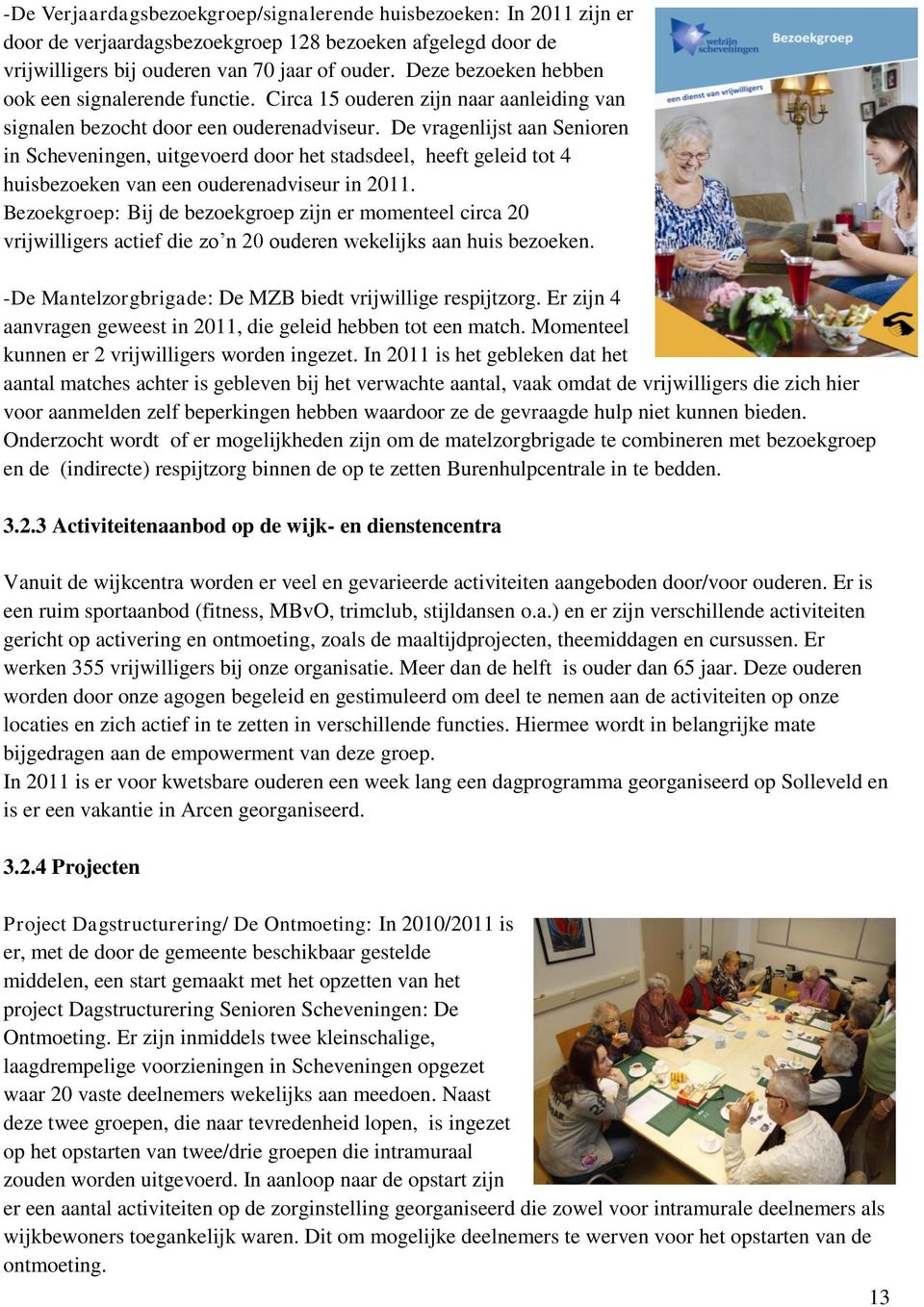 De vragenlijst aan Senioren in Scheveningen, uitgevoerd door het stadsdeel, heeft geleid tot 4 huisbezoeken van een ouderenadviseur in 2011.
