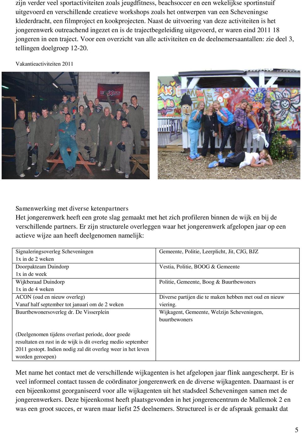 Naast de uitvoering van deze activiteiten is het jongerenwerk outreachend ingezet en is de trajectbegeleiding uitgevoerd, er waren eind 2011 18 jongeren in een traject.