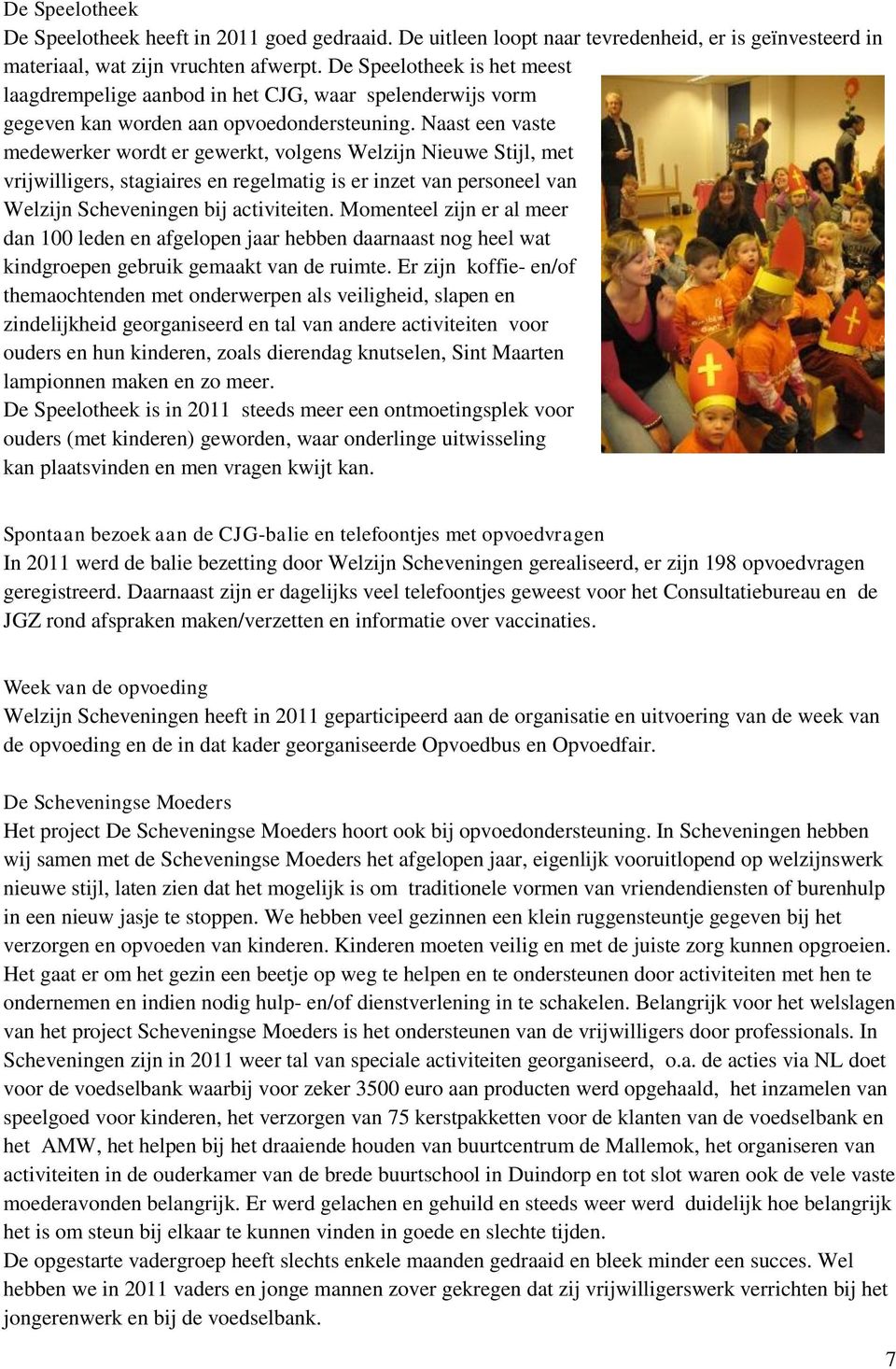 Naast een vaste medewerker wordt er gewerkt, volgens Welzijn Nieuwe Stijl, met vrijwilligers, stagiaires en regelmatig is er inzet van personeel van Welzijn Scheveningen bij activiteiten.