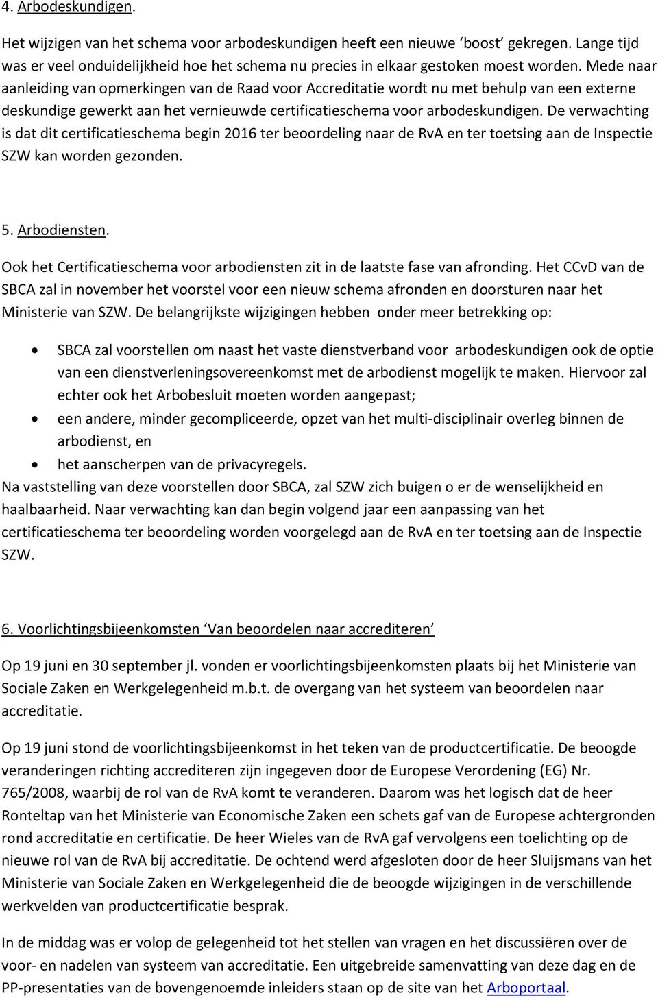 De verwachting is dat dit certificatieschema begin 2016 ter beoordeling naar de RvA en ter toetsing aan de Inspectie SZW kan worden gezonden. 5. Arbodiensten.