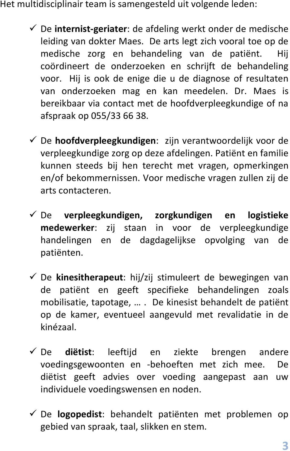 Hij is ook de enige die u de diagnose of resultaten van onderzoeken mag en kan meedelen. Dr. Maes is bereikbaar via contact met de hoofdverpleegkundige of na afspraak op 055/33 66 38.