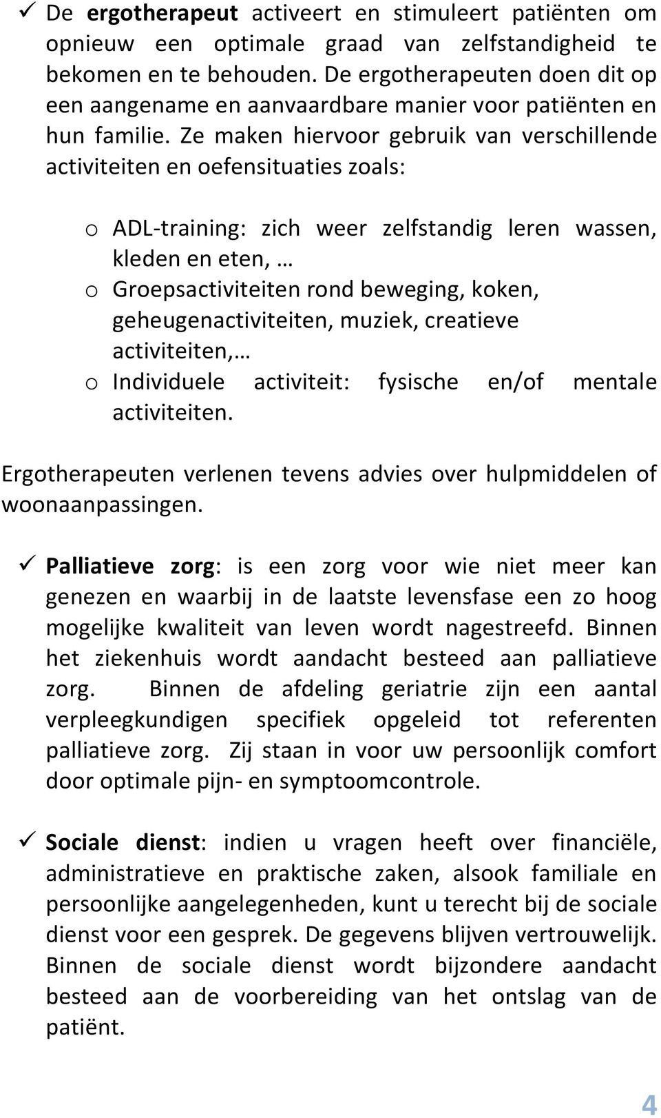 Ze maken hiervoor gebruik van verschillende activiteiten en oefensituaties zoals: o ADL-training: zich weer zelfstandig leren wassen, kleden en eten, o Groepsactiviteiten rond beweging, koken,