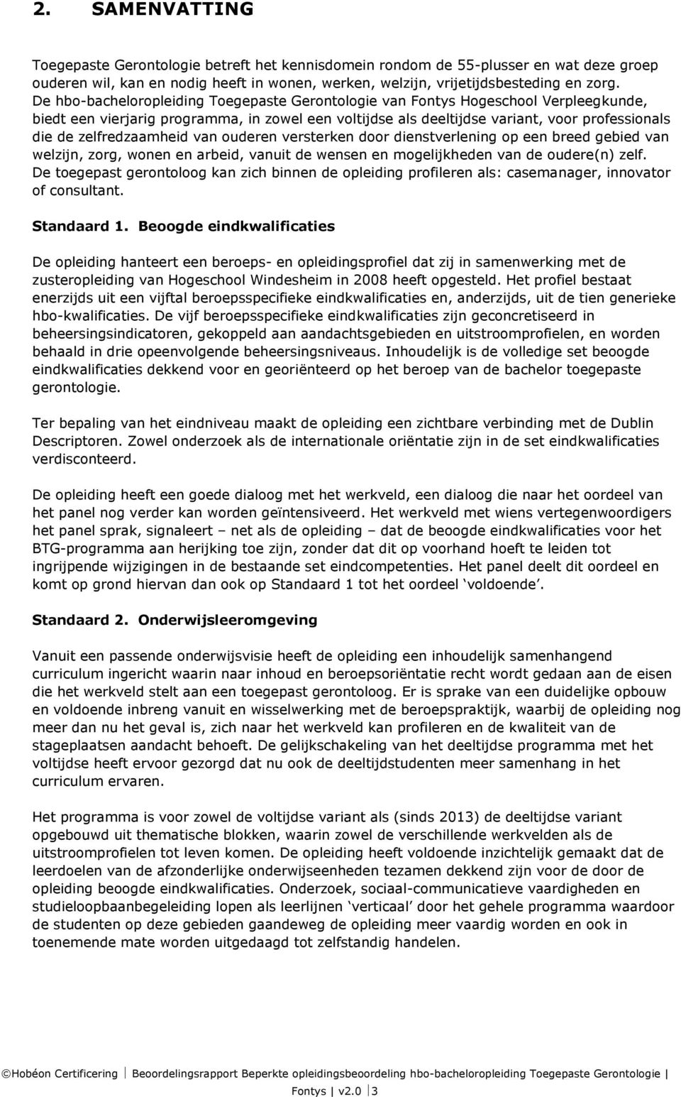 zelfredzaamheid van ouderen versterken door dienstverlening op een breed gebied van welzijn, zorg, wonen en arbeid, vanuit de wensen en mogelijkheden van de oudere(n) zelf.