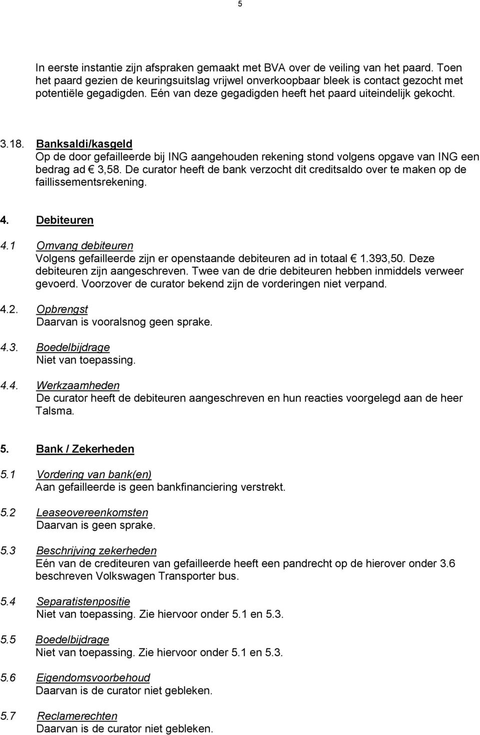 De curator heeft de bank verzocht dit creditsaldo over te maken op de faillissementsrekening. 4. Debiteuren 4.1 Omvang debiteuren Volgens gefailleerde zijn er openstaande debiteuren ad in totaal 1.