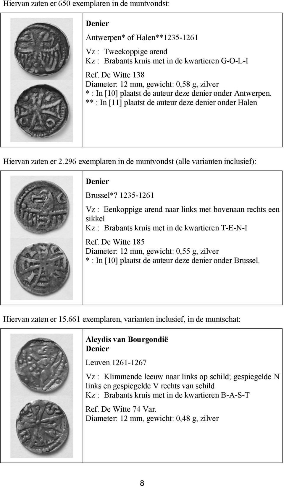 296 exemplaren in de muntvondst (alle varianten inclusief): Brussel*? 1235-1261 Vz : Eenkoppige arend naar links met bovenaan rechts een sikkel Kz : Brabants kruis met in de kwartieren T-E-N-I Ref.