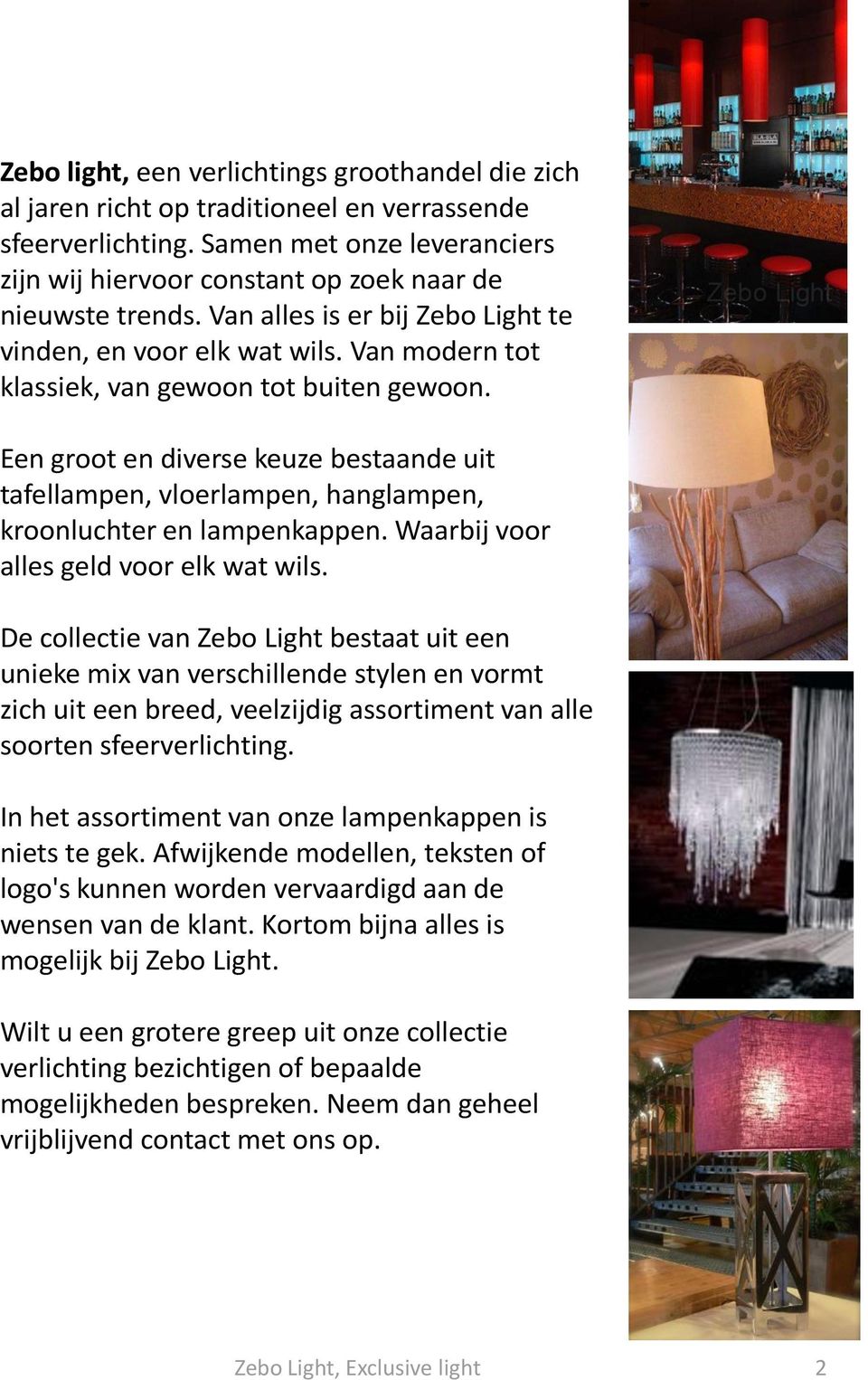 Van modern tot klassiek, van gewoon tot buiten gewoon. Een groot en diverse keuze bestaande uit tafellampen, vloerlampen, hanglampen, kroonluchter en lampenkappen.