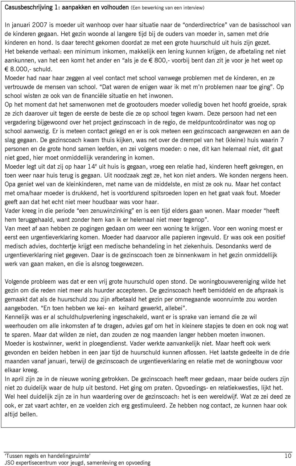 Het bekende verhaal: een minimum inkomen, makkelijk een lening kunnen krijgen, de afbetaling net niet aankunnen, van het een komt het ander en als je de 800,- voorbij bent dan zit je voor je het weet