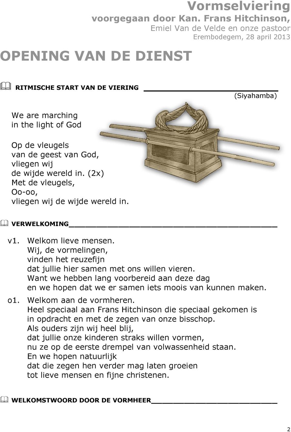 de geest van God, vliegen wij de wijde wereld in. (2x) Met de vleugels, Oo-oo, vliegen wij de wijde wereld in. VERWELKOMING v1. Welkom lieve mensen.