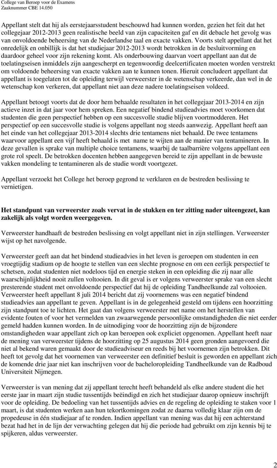 Voorts stelt appellant dat het onredelijk en onbillijk is dat het studiejaar 2012-2013 wordt betrokken in de besluitvorming en daardoor geheel voor zijn rekening komt.