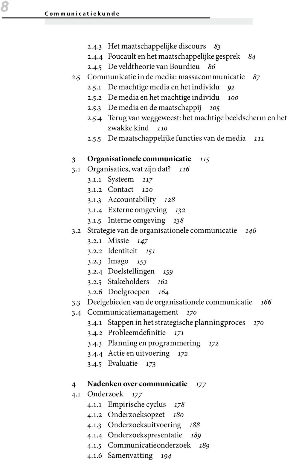 5.5 De maatschappelijke functies van de media 111 3 Organisationele communicatie 115 3.1 Organisaties, wat zijn dat? 116 3.1.1 Systeem 117 3.1.2 Contact 120 3.1.3 Accountability 128 3.1.4 Externe omgeving 132 3.