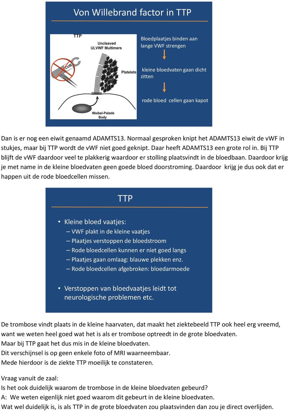 Bij TTP blijft de vwf daardoor veel te plakkerig waardoor er stolling plaatsvindt in de bloedbaan. Daardoor krijg je met name in de kleine bloedvaten geen goede bloed doorstroming.