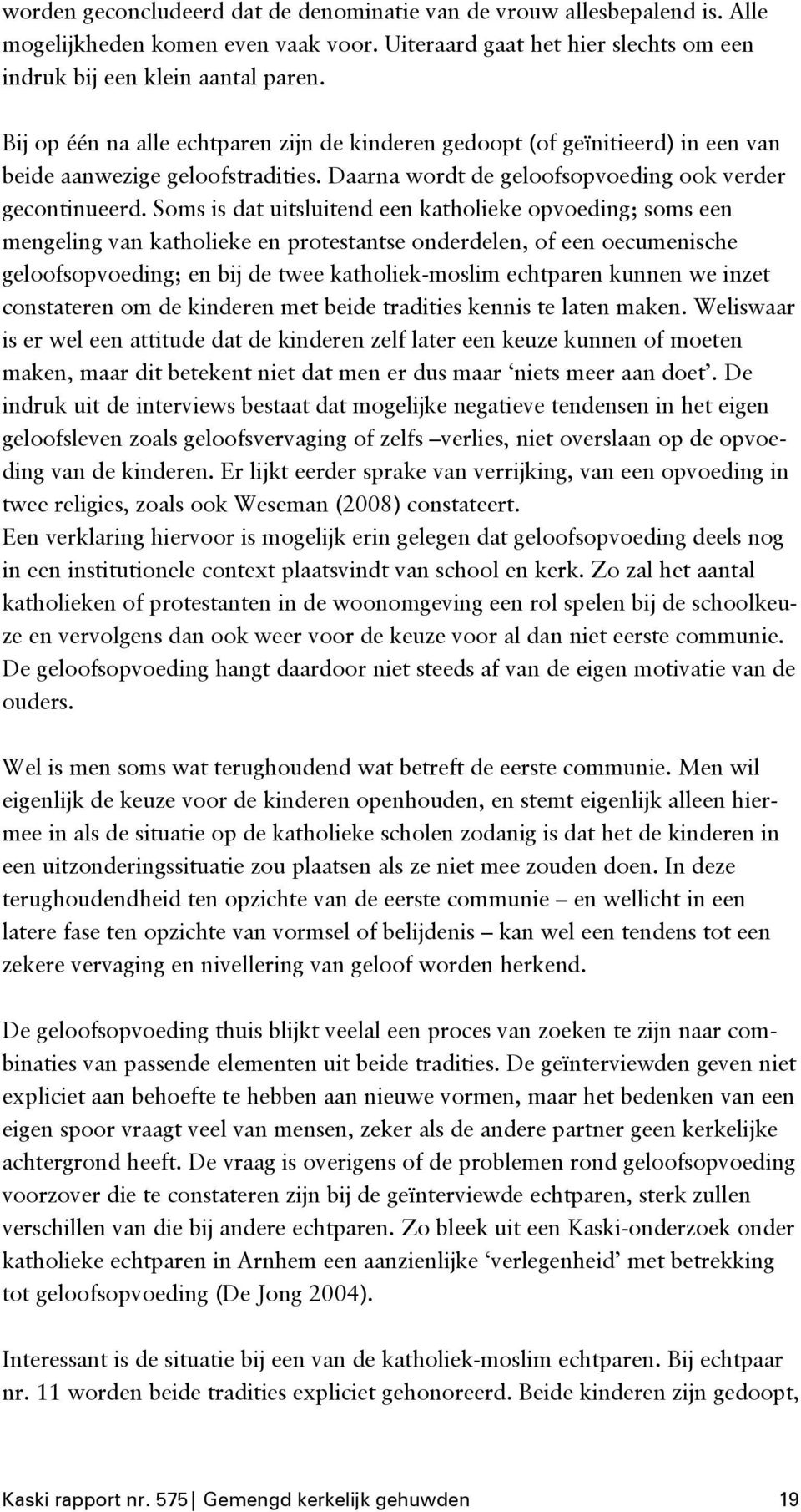 Soms is dat uitsluitend een katholieke opvoeding; soms een mengeling van katholieke en protestantse onderdelen, of een oecumenische geloofsopvoeding; en bij de twee katholiek-moslim echtparen kunnen