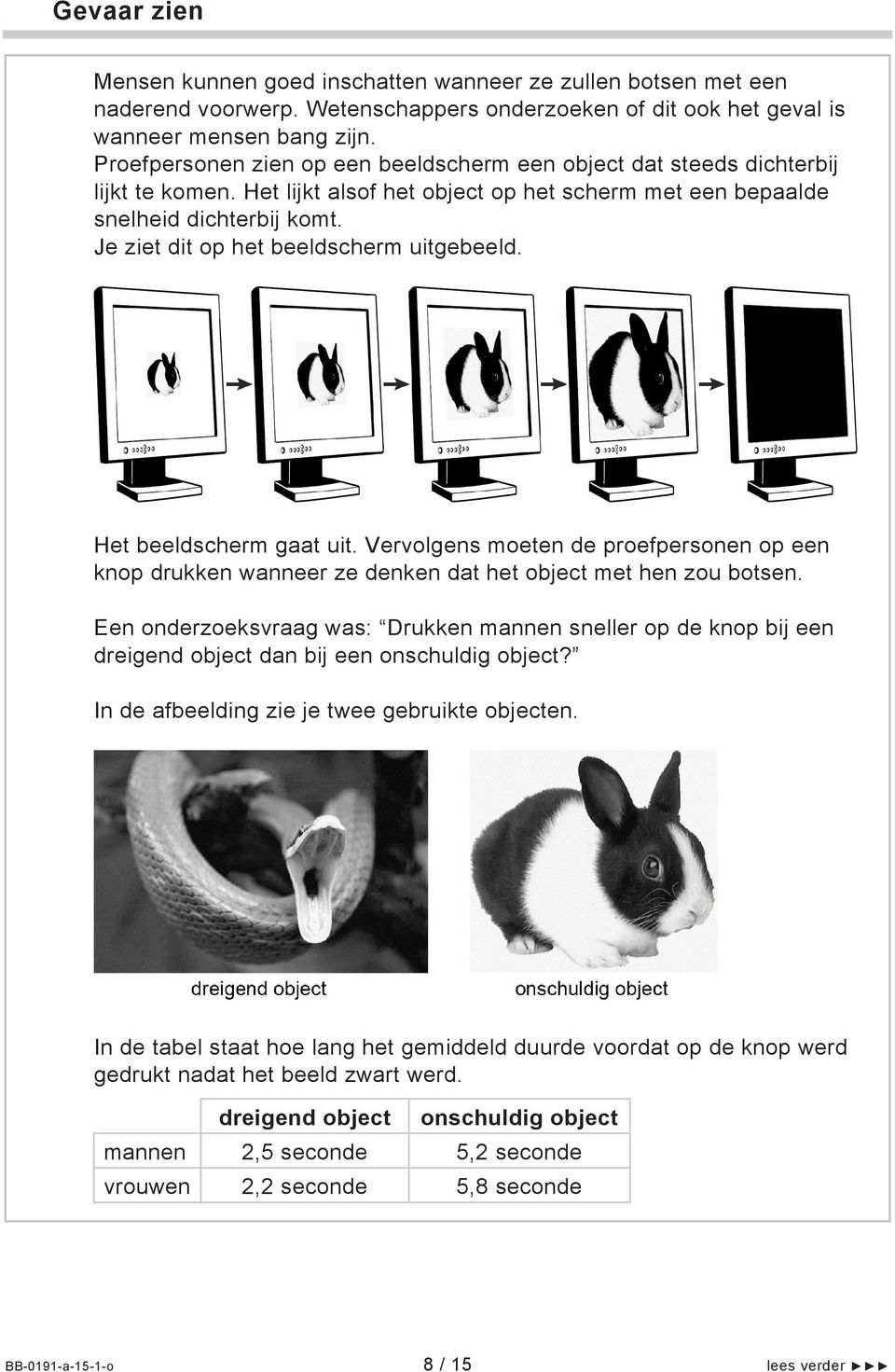 Je ziet dit op het beeldscherm uitgebeeld. Het beeldscherm gaat uit. Vervolgens moeten de proefpersonen op een knop drukken wanneer ze denken dat het object met hen zou botsen.