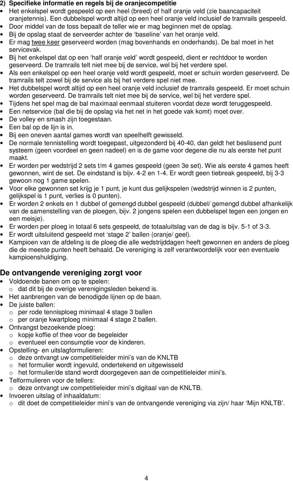 Bij de opslag staat de serveerder achter de baseline van het oranje veld. Er mag twee keer geserveerd worden (mag bovenhands en onderhands). De bal moet in het servicevak.