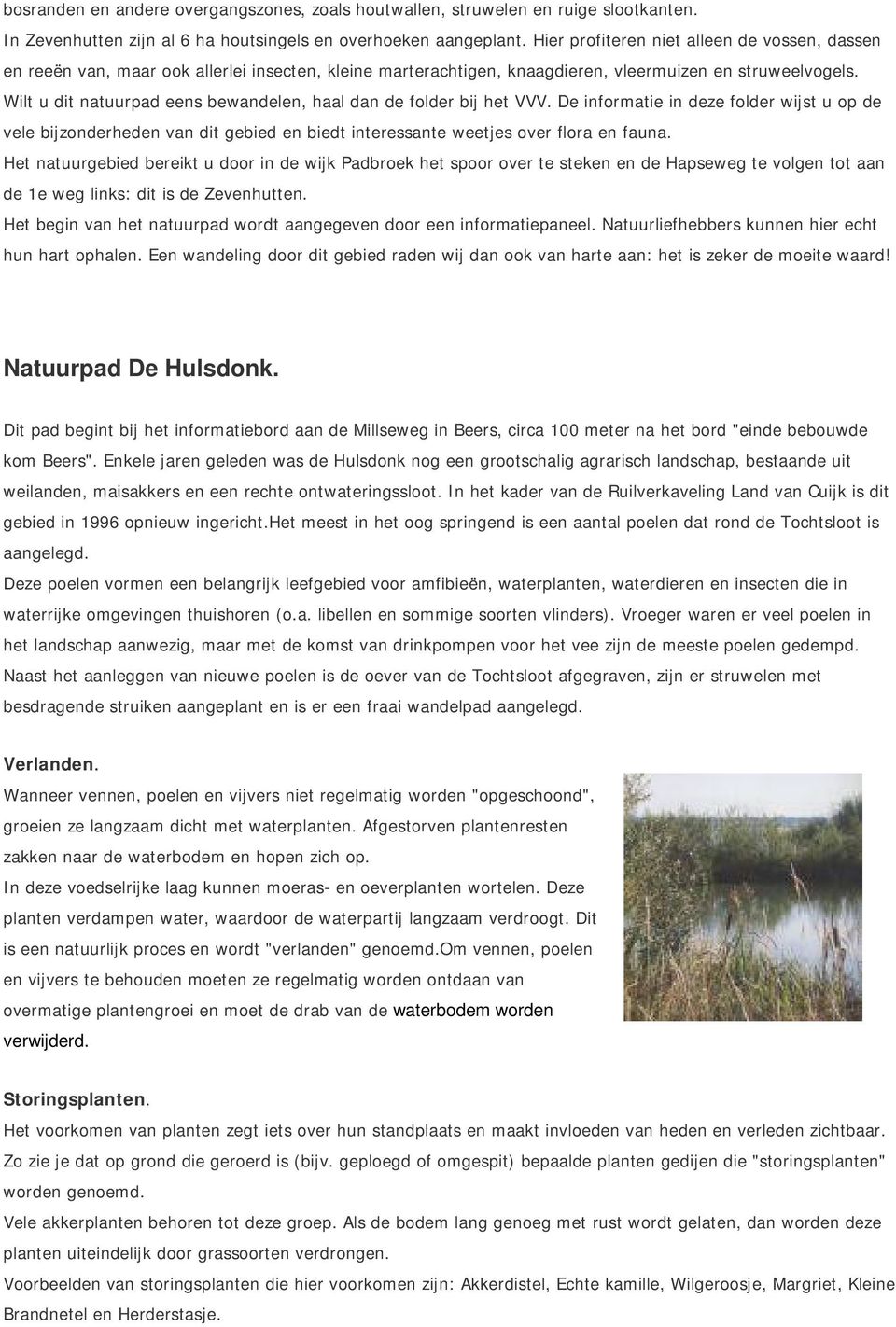 Wilt u dit natuurpad eens bewandelen, haal dan de folder bij het VVV. De informatie in deze folder wijst u op de vele bijzonderheden van dit gebied en biedt interessante weetjes over flora en fauna.