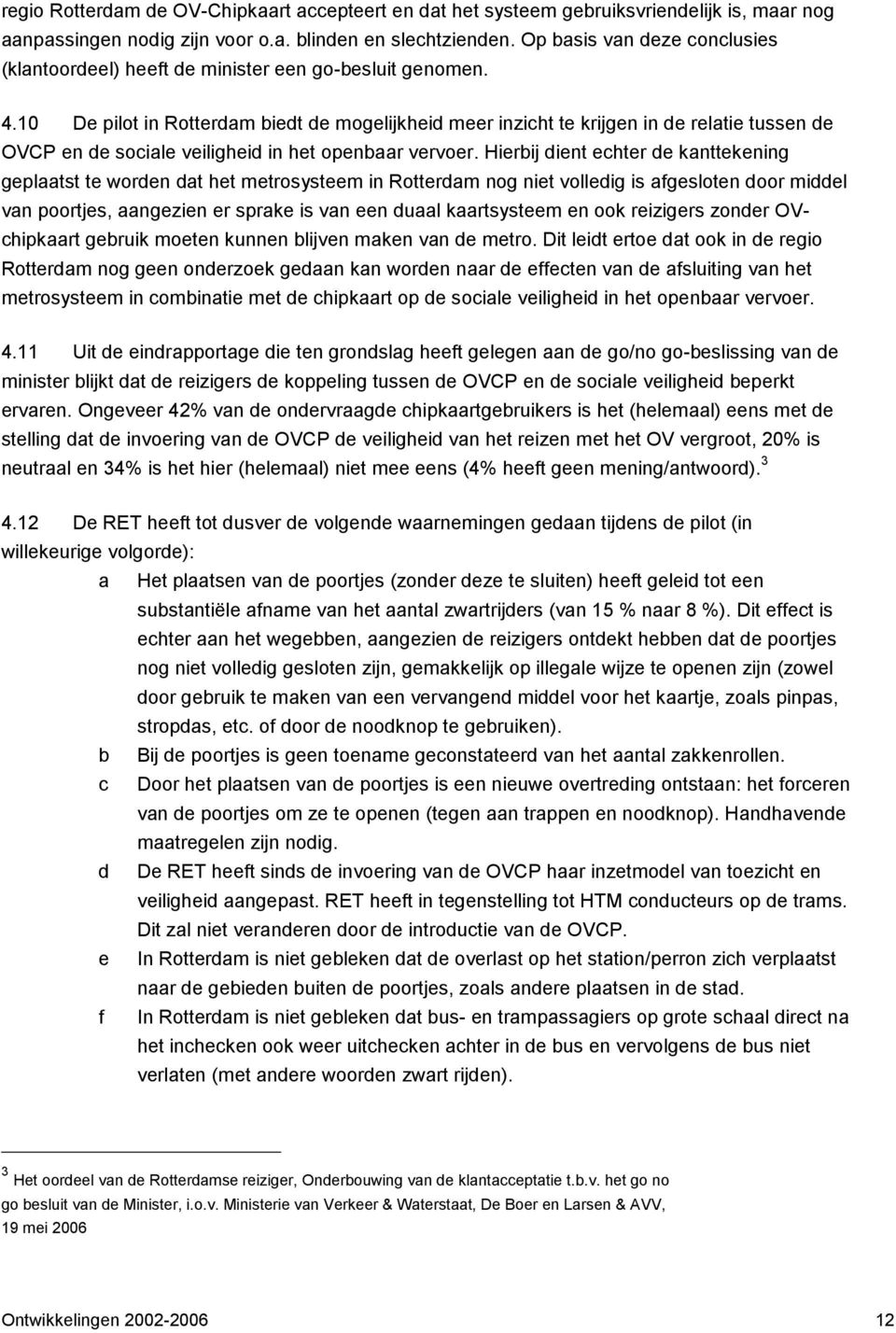 10 De pilot in Rotterdam biedt de mogelijkheid meer inzicht te krijgen in de relatie tussen de OVCP en de sociale veiligheid in het openbaar vervoer.