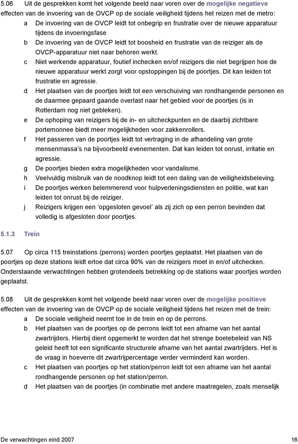 niet naar behoren werkt. c Niet werkende apparatuur, foutief inchecken en/of reizigers die niet begrijpen hoe de nieuwe apparatuur werkt zorgt voor opstoppingen bij de poortjes.