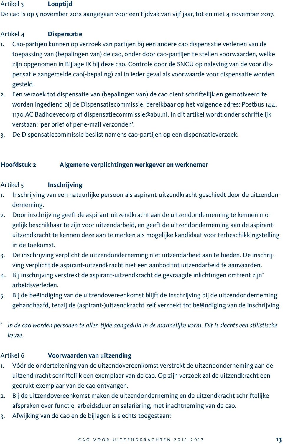 in Bijlage IX bij deze cao. Controle door de SNCU op naleving van de voor dispensatie aangemelde cao(-bepaling) zal in ieder geval als voorwaarde voor dispensatie worden gesteld. 2.