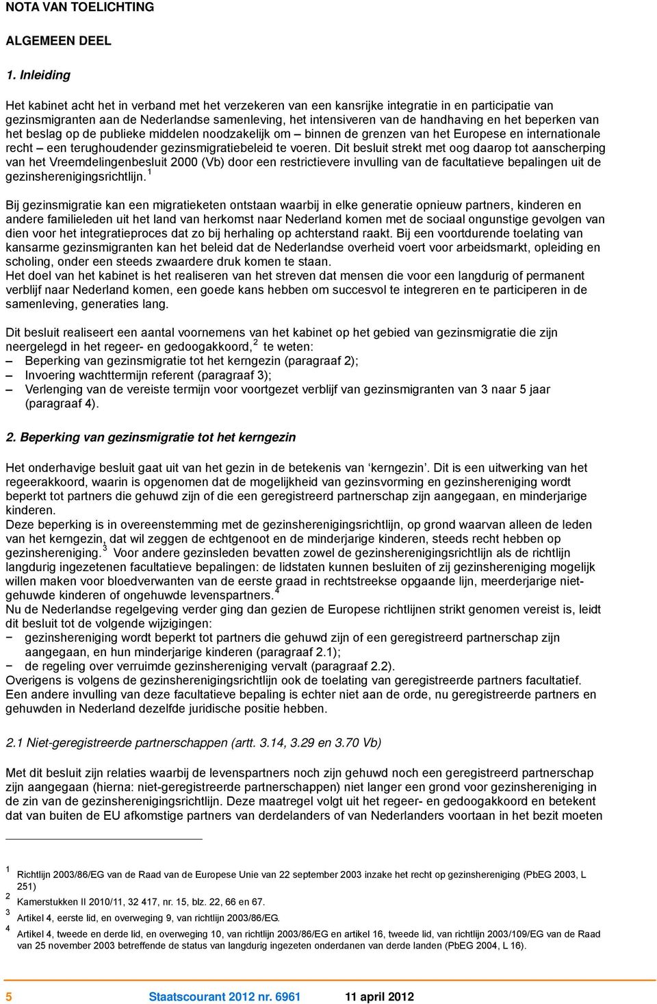 het beperken van het beslag op de publieke middelen noodzakelijk om binnen de grenzen van het Europese en internationale recht een terughoudender gezinsmigratiebeleid te voeren.