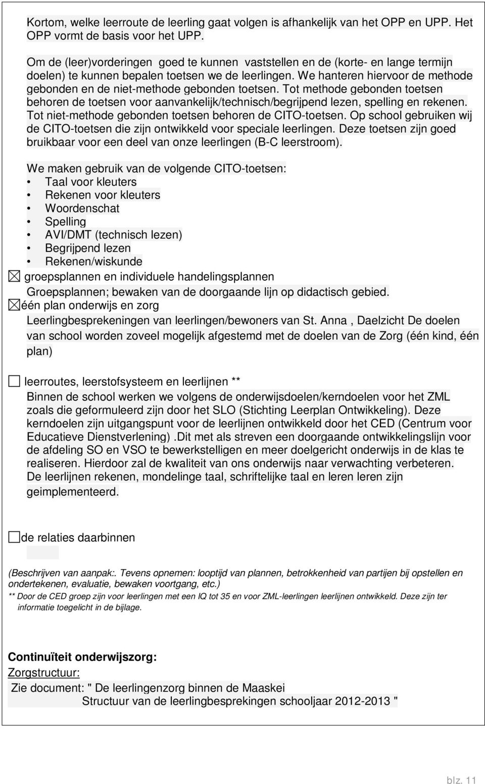 We hanteren hiervoor de methode gebonden en de niet-methode gebonden toetsen. Tot methode gebonden toetsen behoren de toetsen voor aanvankelijk/technisch/begrijpend lezen, spelling en rekenen.