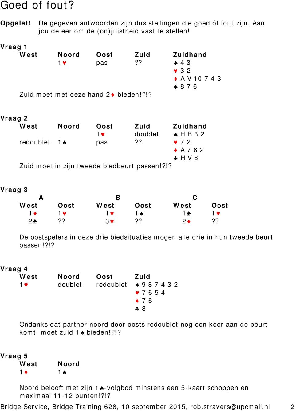 ?!? Vraag 3 A B C West Oost West Oost West Oost 1 1 1 1 1 1 2?? 3?? 2?? De oostspelers in deze drie biedsituaties mogen alle drie in hun tweede beurt passen!