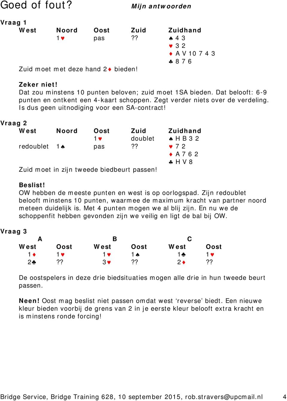 Vraag 2 West Noord Oost Zuid Zuidhand 1 doublet H B 3 2 redoublet 1 pas?? 7 2 A 7 6 2 H V 8 Zuid moet in zijn tweede biedbeurt passen! Beslist! OW hebben de meeste punten en west is op oorlogspad.