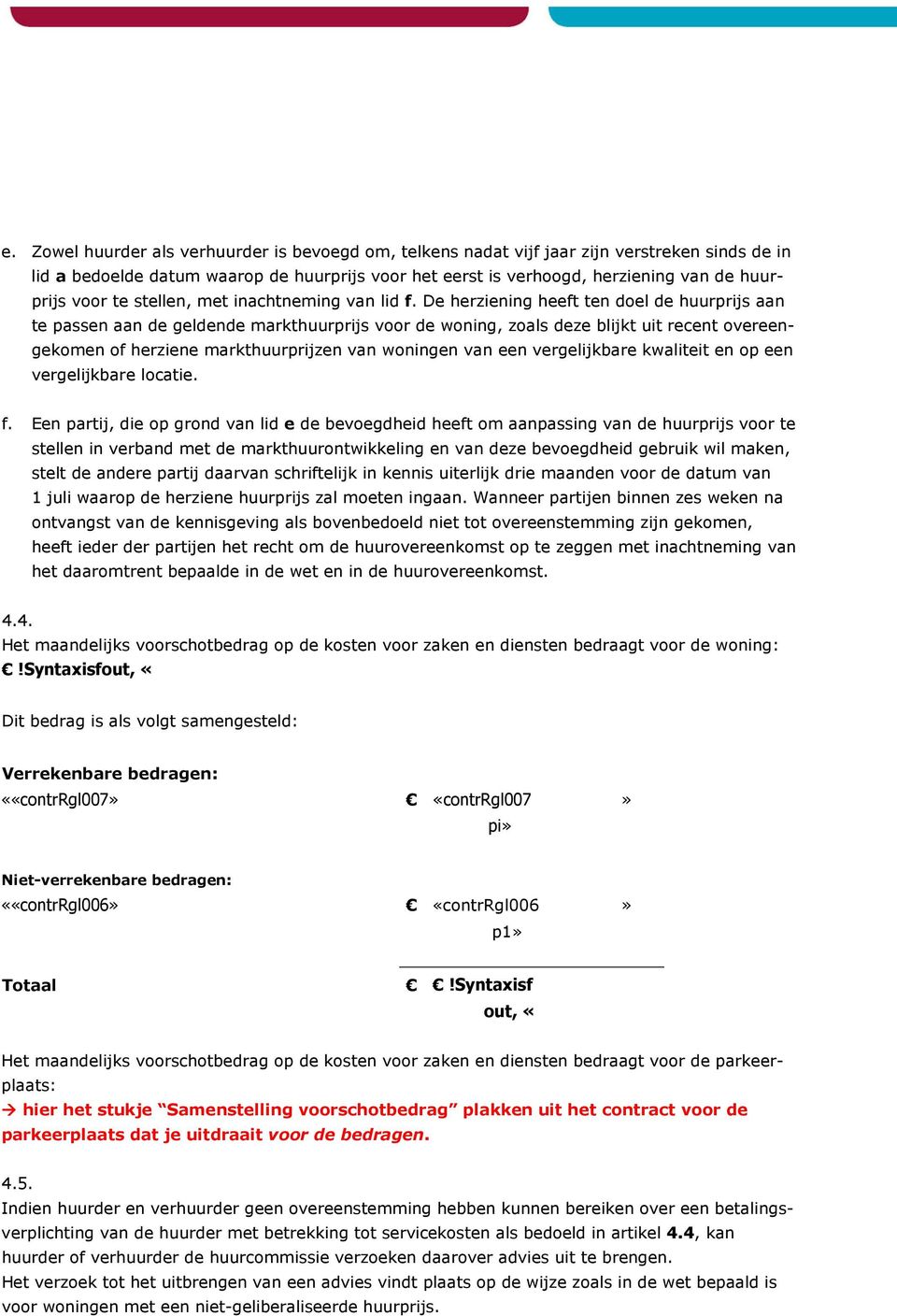 De herziening heeft ten doel de huurprijs aan te passen aan de geldende markthuurprijs voor de woning, zoals deze blijkt uit recent overeengekomen of herziene markthuurprijzen van woningen van een