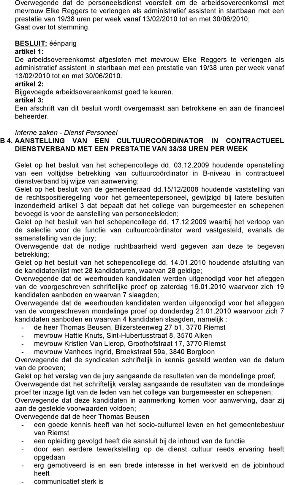 BESLUIT: éénparig artikel 1: De arbeidsovereenkomst afgesloten met mevrouw Elke Reggers te verlengen als administratief assistent in startbaan met een prestatie van 19/38 uren per week vanaf